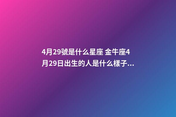 4月29號是什么星座 金牛座4月29日出生的人是什么樣子的？-第1張-觀點-玄機派